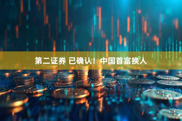 第二证券 已确认！中国首富换人