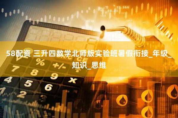 58配资 三升四数学北师版实验班暑假衔接_年级_知识_思维