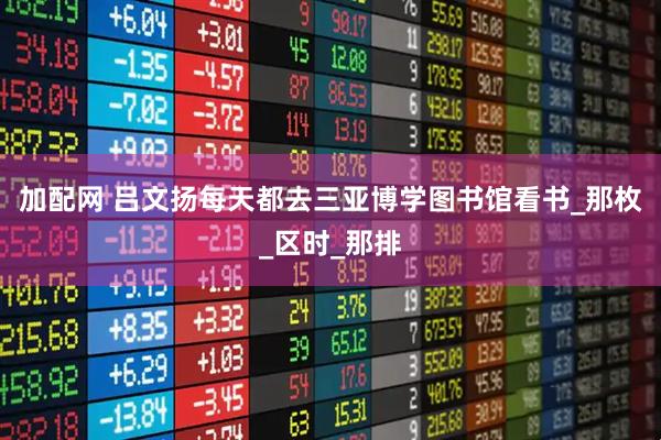 加配网 吕文扬每天都去三亚博学图书馆看书_那枚_区时_那排