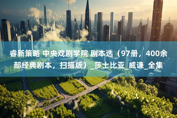 睿新策略 中央戏剧学院 剧本选（97册，400余部经典剧本，扫描版）_莎士比亚_威谦_全集
