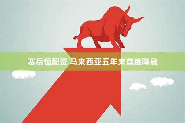 赛岳恒配资 马来西亚五年来首度降息