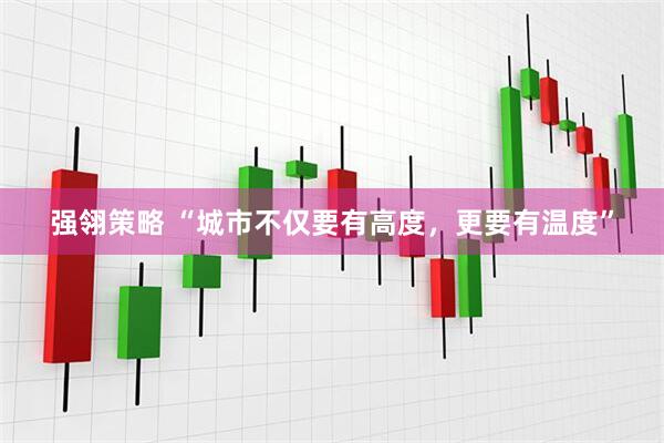 强翎策略 “城市不仅要有高度，更要有温度”