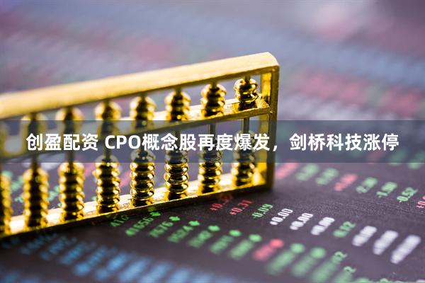 创盈配资 CPO概念股再度爆发，剑桥科技涨停
