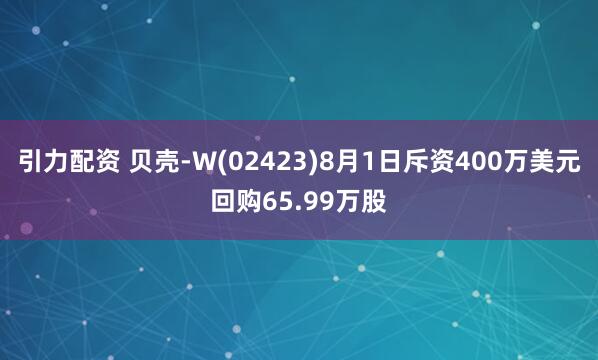 引力配资 贝壳-W(02423)8月1日斥资400万美元回购65.99万股