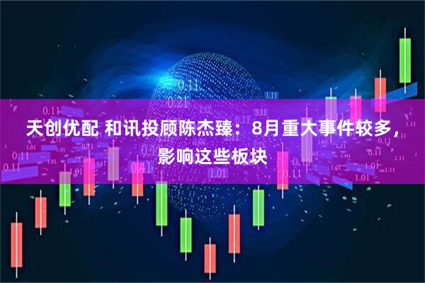 天创优配 和讯投顾陈杰臻：8月重大事件较多，影响这些板块