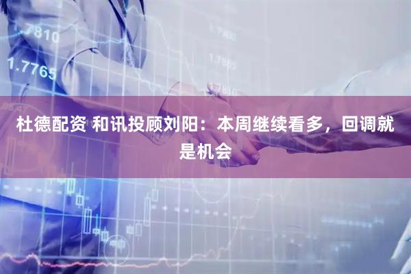 杜德配资 和讯投顾刘阳：本周继续看多，回调就是机会