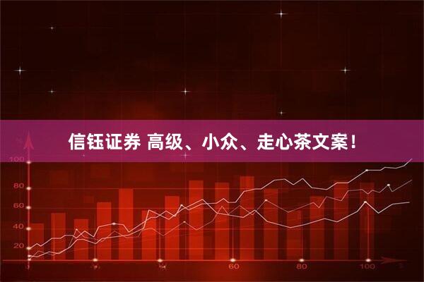 信钰证券 高级、小众、走心茶文案！