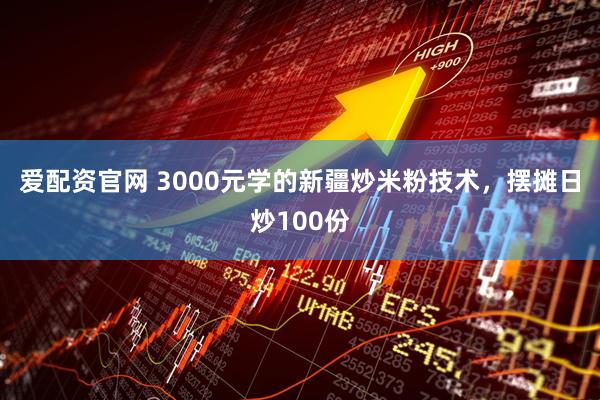 爱配资官网 3000元学的新疆炒米粉技术，摆摊日炒100份