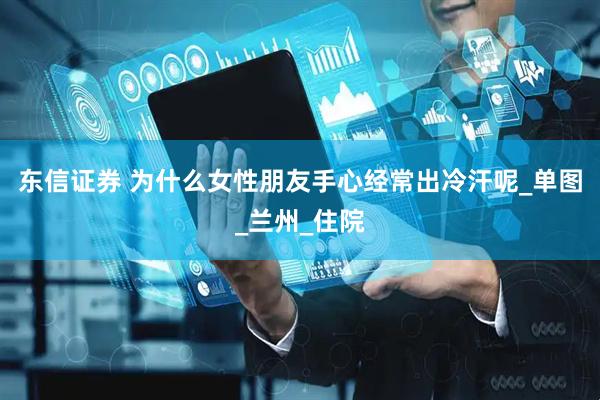 东信证券 为什么女性朋友手心经常出冷汗呢_单图_兰州_住院
