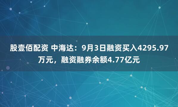 股壹佰配资 中海达：9月3日融资买入4295.97万元，融资融券余额4.77亿元
