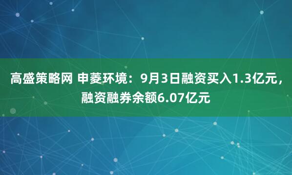 高盛策略网 申菱环境：9月3日融资买入1.3亿元，融资融券余额6.07亿元