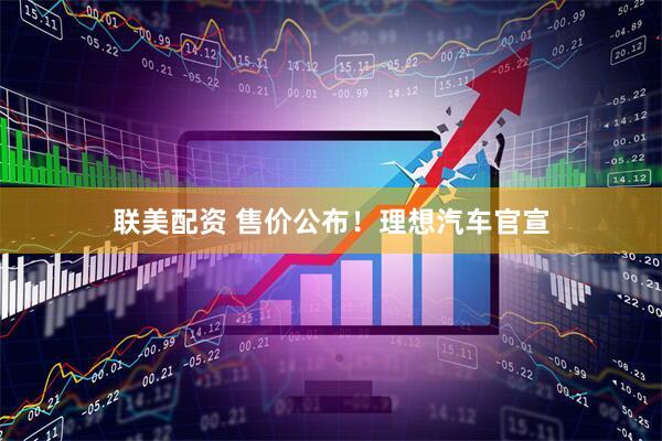 联美配资 售价公布！理想汽车官宣