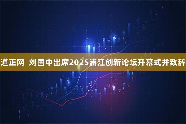 道正网  刘国中出席2025浦江创新论坛开幕式并致辞