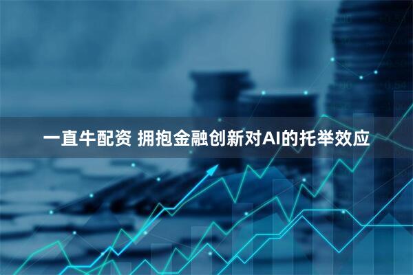 一直牛配资 拥抱金融创新对AI的托举效应
